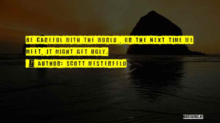Scott Westerfeld Quotes: Be Careful With The World , Or The Next Time We Meet, It Might Get Ugly.
