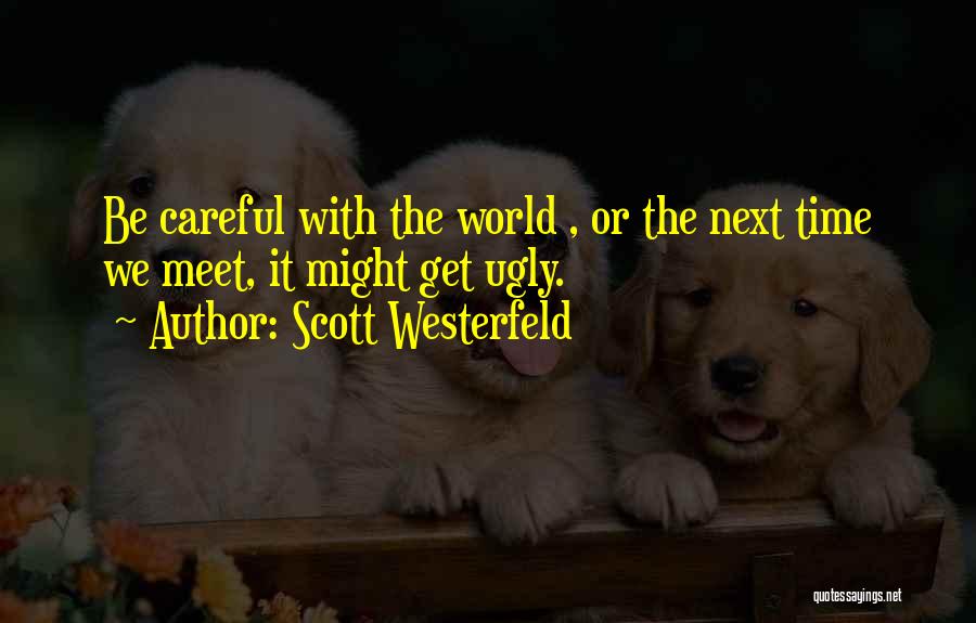 Scott Westerfeld Quotes: Be Careful With The World , Or The Next Time We Meet, It Might Get Ugly.