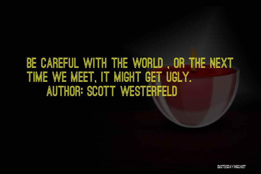 Scott Westerfeld Quotes: Be Careful With The World , Or The Next Time We Meet, It Might Get Ugly.
