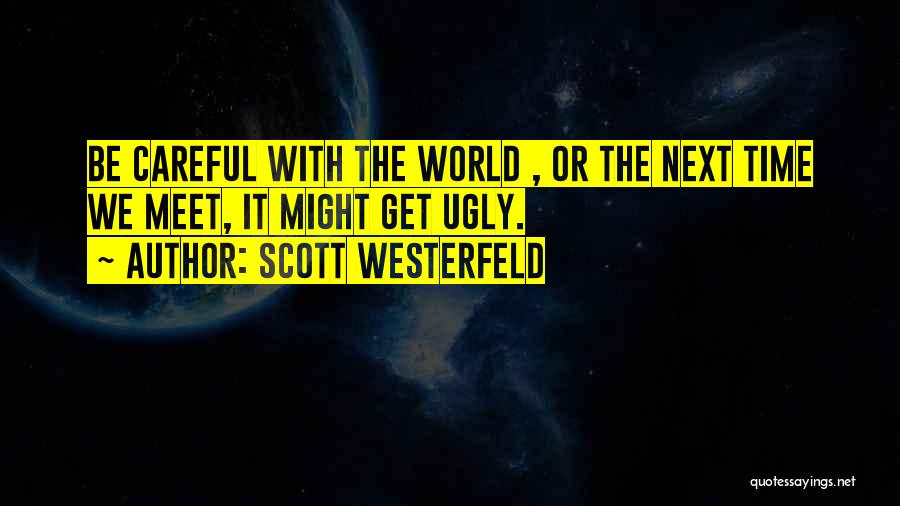 Scott Westerfeld Quotes: Be Careful With The World , Or The Next Time We Meet, It Might Get Ugly.