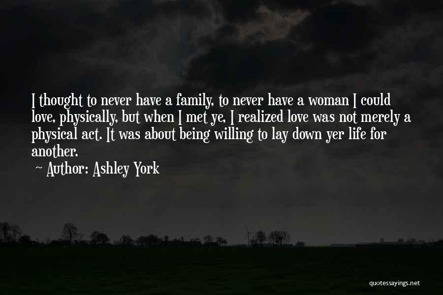 Ashley York Quotes: I Thought To Never Have A Family, To Never Have A Woman I Could Love, Physically, But When I Met