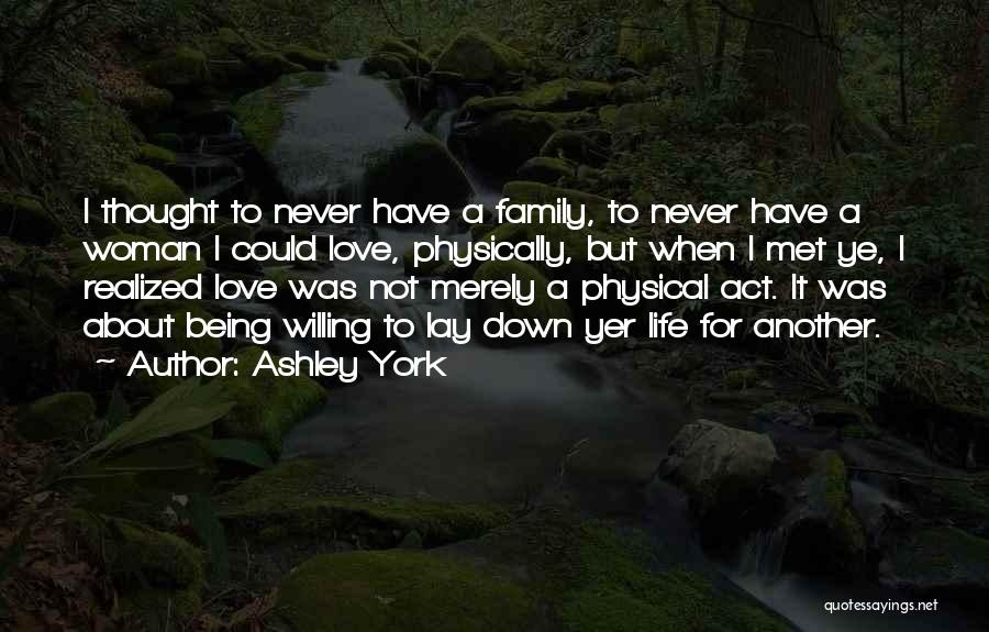 Ashley York Quotes: I Thought To Never Have A Family, To Never Have A Woman I Could Love, Physically, But When I Met