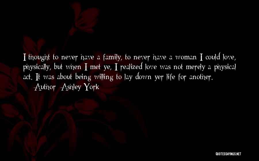 Ashley York Quotes: I Thought To Never Have A Family, To Never Have A Woman I Could Love, Physically, But When I Met