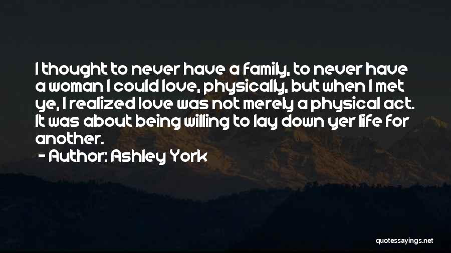 Ashley York Quotes: I Thought To Never Have A Family, To Never Have A Woman I Could Love, Physically, But When I Met