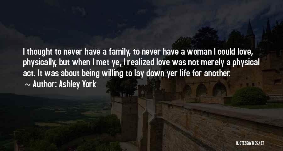 Ashley York Quotes: I Thought To Never Have A Family, To Never Have A Woman I Could Love, Physically, But When I Met