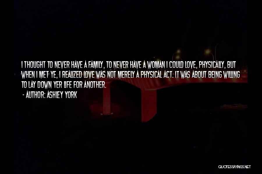 Ashley York Quotes: I Thought To Never Have A Family, To Never Have A Woman I Could Love, Physically, But When I Met