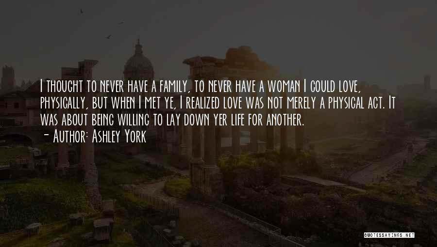 Ashley York Quotes: I Thought To Never Have A Family, To Never Have A Woman I Could Love, Physically, But When I Met