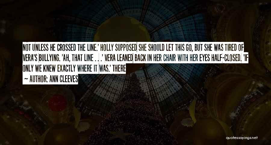 Ann Cleeves Quotes: Not Unless He Crossed The Line.' Holly Supposed She Should Let This Go, But She Was Tired Of Vera's Bullying.