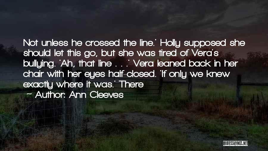 Ann Cleeves Quotes: Not Unless He Crossed The Line.' Holly Supposed She Should Let This Go, But She Was Tired Of Vera's Bullying.