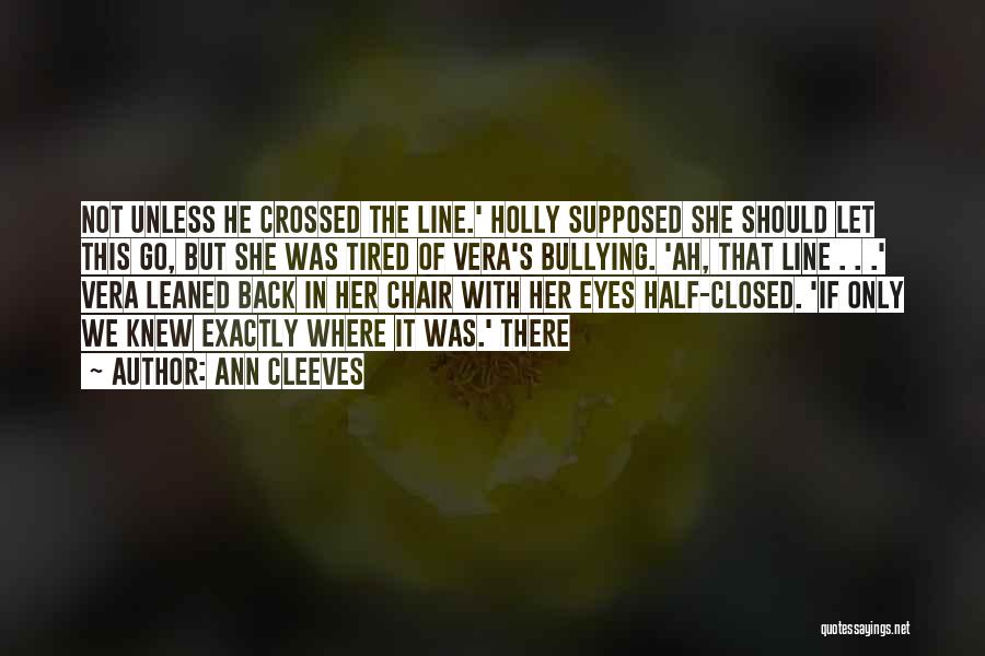 Ann Cleeves Quotes: Not Unless He Crossed The Line.' Holly Supposed She Should Let This Go, But She Was Tired Of Vera's Bullying.