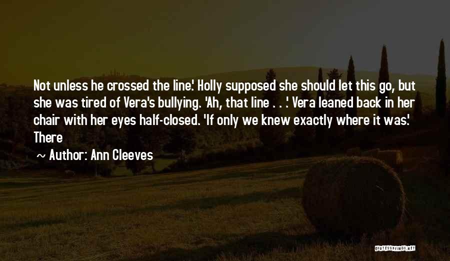 Ann Cleeves Quotes: Not Unless He Crossed The Line.' Holly Supposed She Should Let This Go, But She Was Tired Of Vera's Bullying.