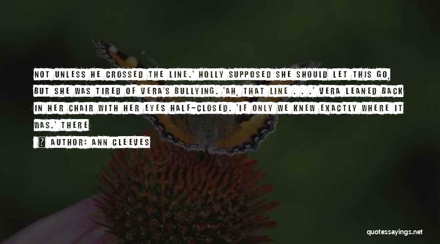 Ann Cleeves Quotes: Not Unless He Crossed The Line.' Holly Supposed She Should Let This Go, But She Was Tired Of Vera's Bullying.