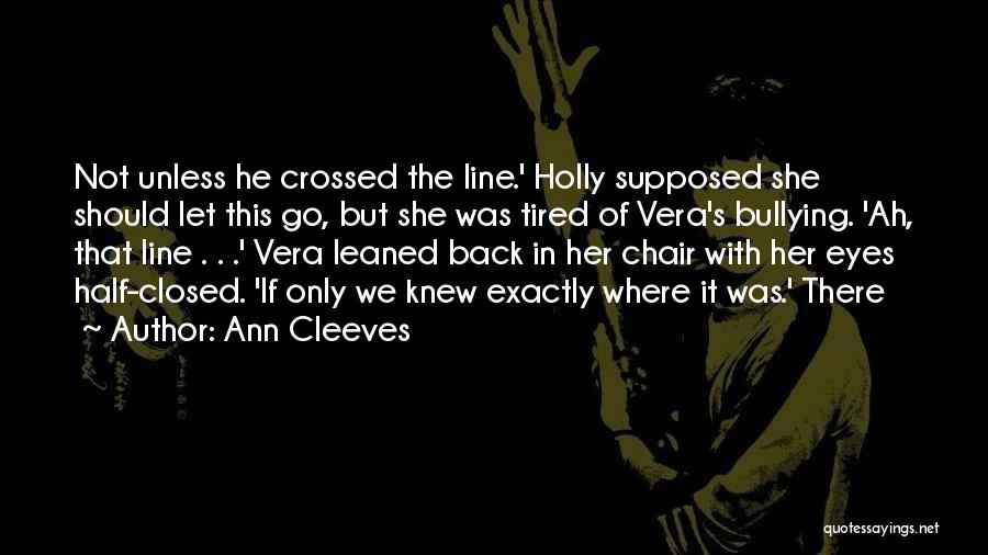 Ann Cleeves Quotes: Not Unless He Crossed The Line.' Holly Supposed She Should Let This Go, But She Was Tired Of Vera's Bullying.