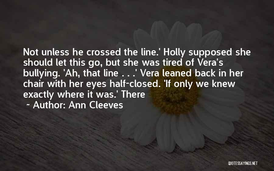 Ann Cleeves Quotes: Not Unless He Crossed The Line.' Holly Supposed She Should Let This Go, But She Was Tired Of Vera's Bullying.