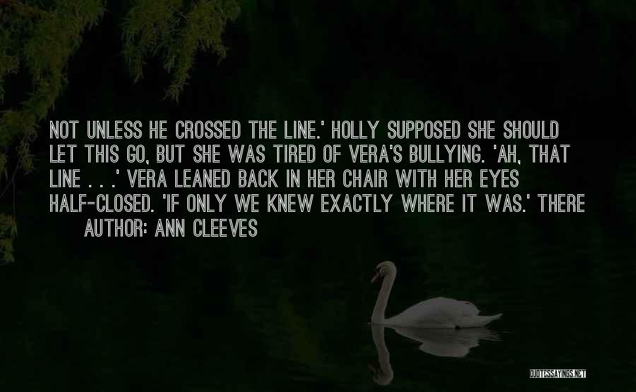 Ann Cleeves Quotes: Not Unless He Crossed The Line.' Holly Supposed She Should Let This Go, But She Was Tired Of Vera's Bullying.