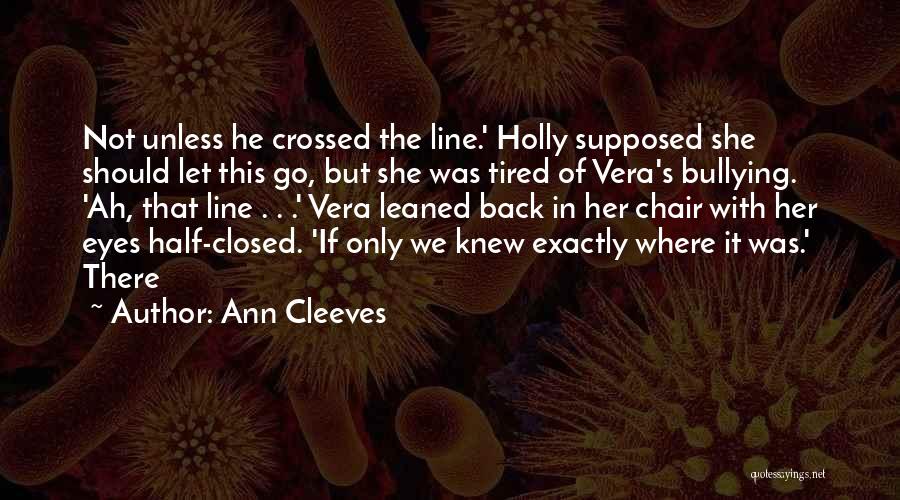 Ann Cleeves Quotes: Not Unless He Crossed The Line.' Holly Supposed She Should Let This Go, But She Was Tired Of Vera's Bullying.