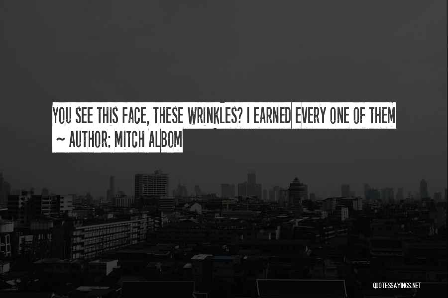 Mitch Albom Quotes: You See This Face, These Wrinkles? I Earned Every One Of Them