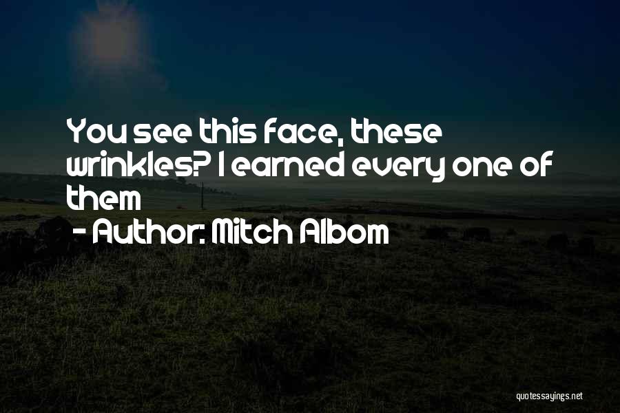 Mitch Albom Quotes: You See This Face, These Wrinkles? I Earned Every One Of Them