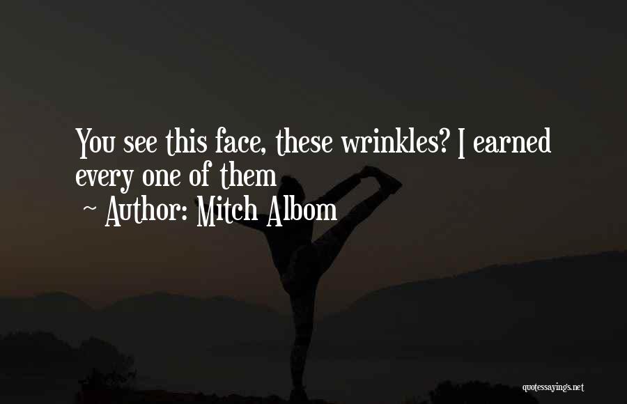 Mitch Albom Quotes: You See This Face, These Wrinkles? I Earned Every One Of Them