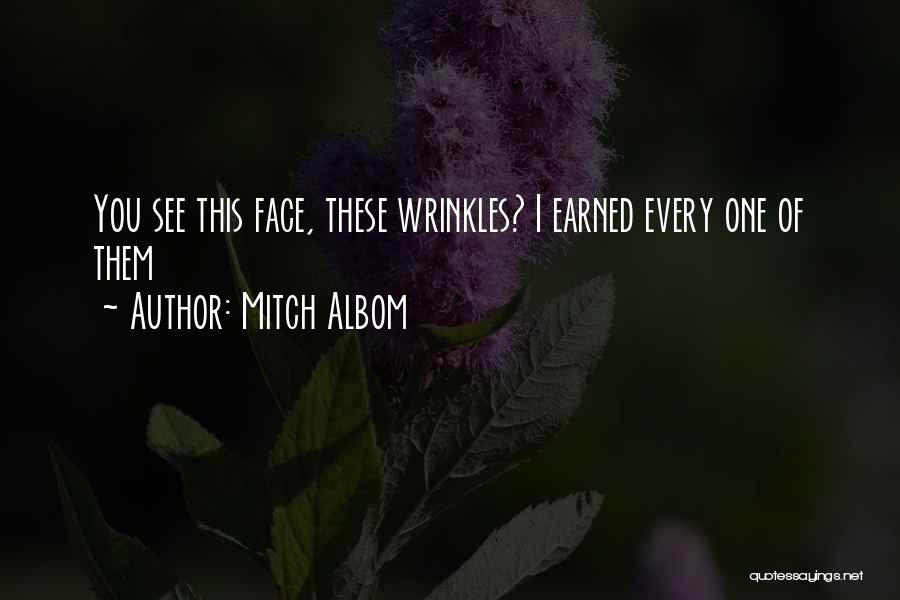 Mitch Albom Quotes: You See This Face, These Wrinkles? I Earned Every One Of Them