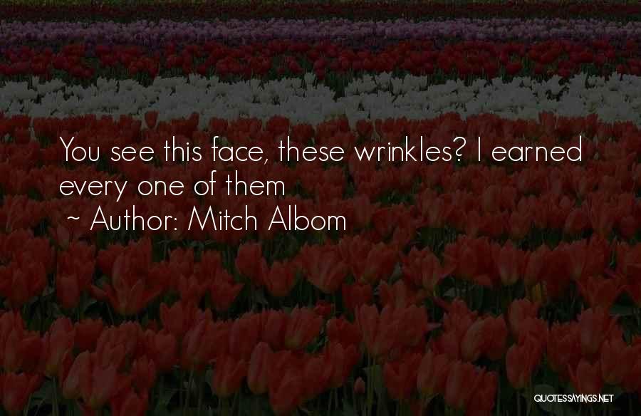 Mitch Albom Quotes: You See This Face, These Wrinkles? I Earned Every One Of Them