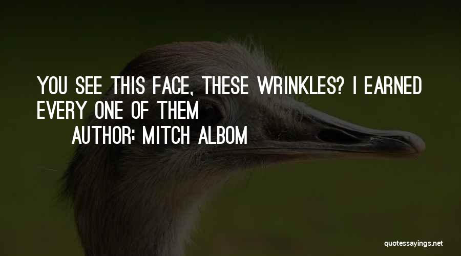 Mitch Albom Quotes: You See This Face, These Wrinkles? I Earned Every One Of Them