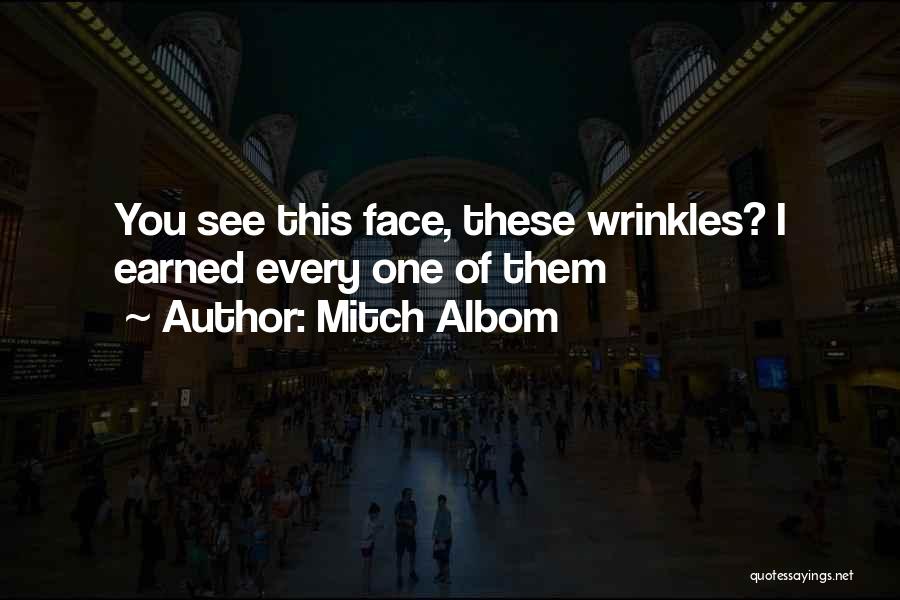 Mitch Albom Quotes: You See This Face, These Wrinkles? I Earned Every One Of Them