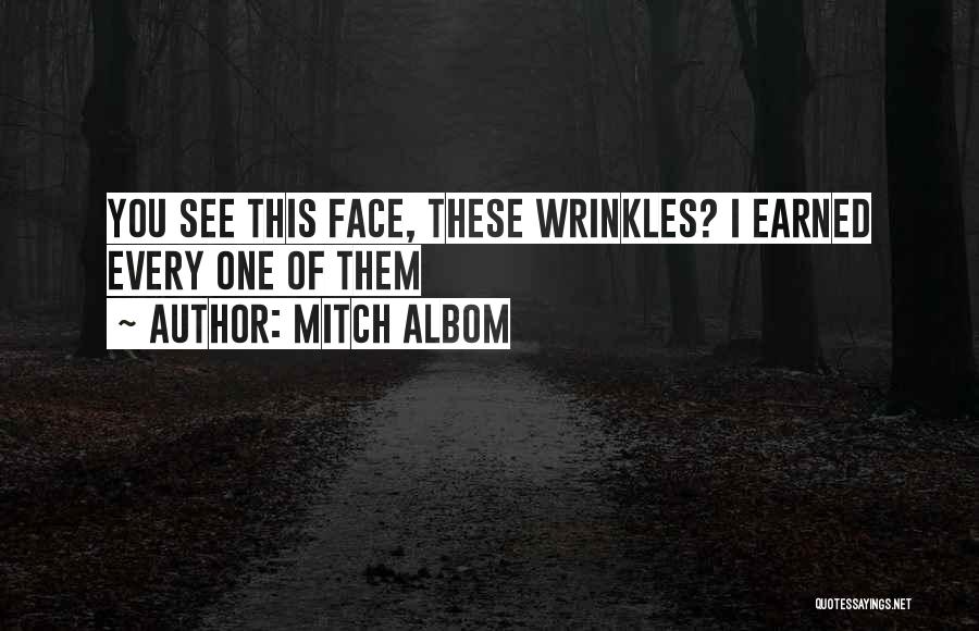 Mitch Albom Quotes: You See This Face, These Wrinkles? I Earned Every One Of Them