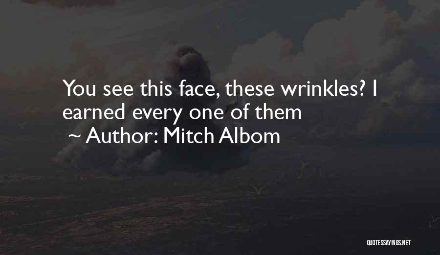 Mitch Albom Quotes: You See This Face, These Wrinkles? I Earned Every One Of Them