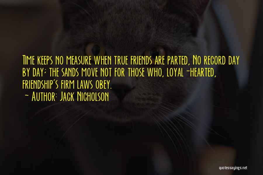 Jack Nicholson Quotes: Time Keeps No Measure When True Friends Are Parted, No Record Day By Day; The Sands Move Not For Those