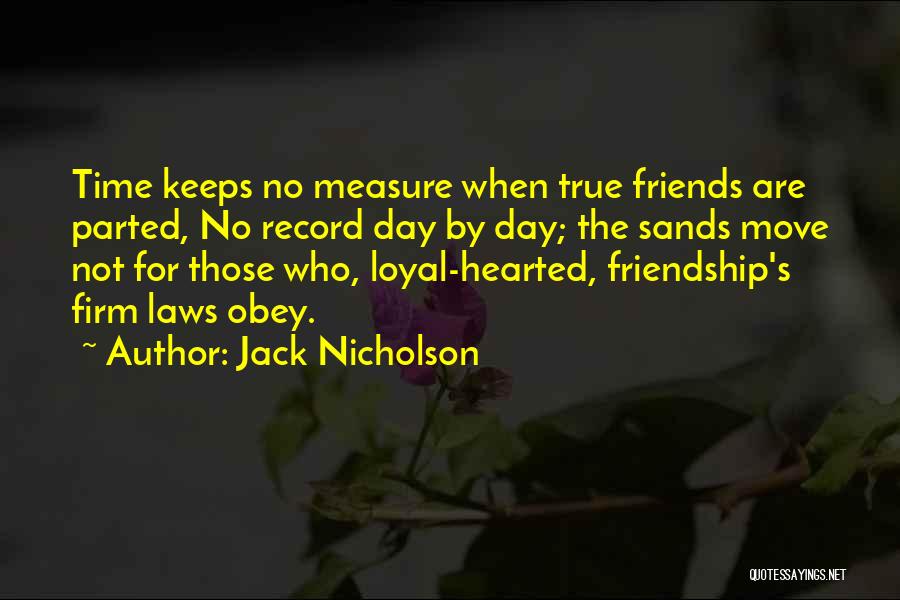 Jack Nicholson Quotes: Time Keeps No Measure When True Friends Are Parted, No Record Day By Day; The Sands Move Not For Those