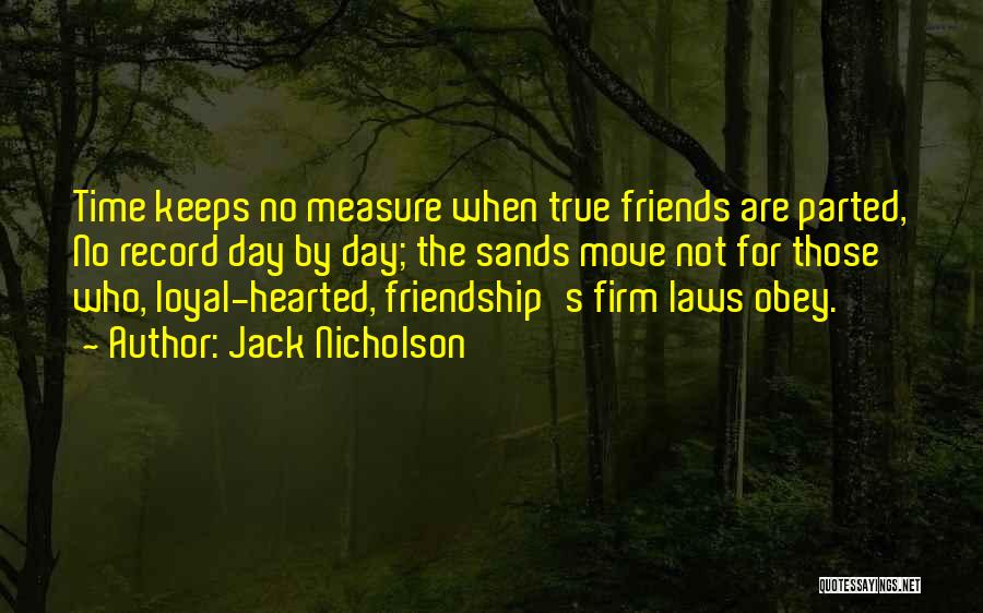 Jack Nicholson Quotes: Time Keeps No Measure When True Friends Are Parted, No Record Day By Day; The Sands Move Not For Those