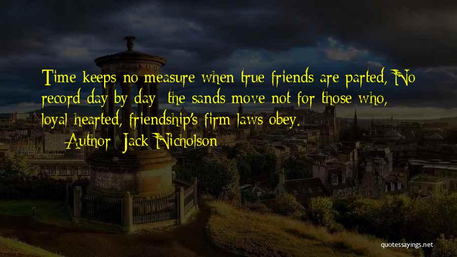 Jack Nicholson Quotes: Time Keeps No Measure When True Friends Are Parted, No Record Day By Day; The Sands Move Not For Those