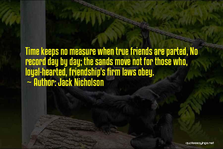 Jack Nicholson Quotes: Time Keeps No Measure When True Friends Are Parted, No Record Day By Day; The Sands Move Not For Those