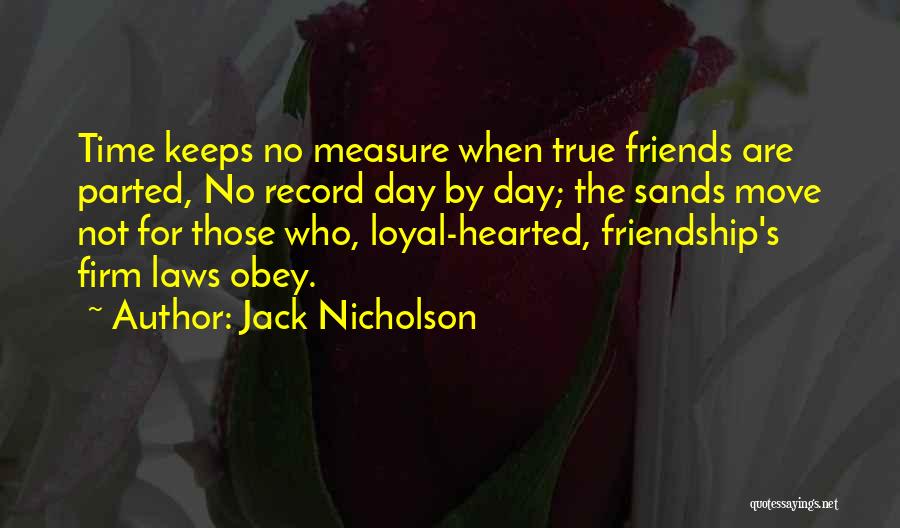 Jack Nicholson Quotes: Time Keeps No Measure When True Friends Are Parted, No Record Day By Day; The Sands Move Not For Those