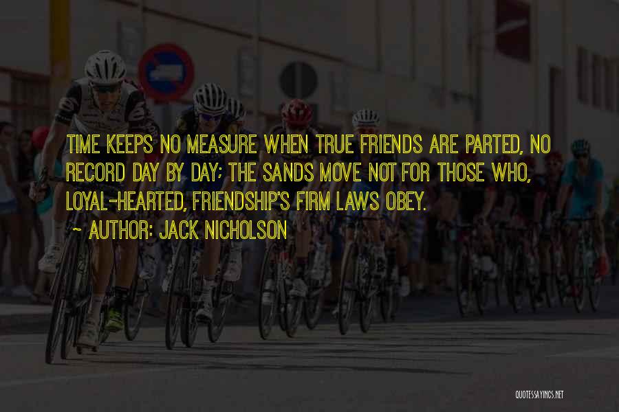 Jack Nicholson Quotes: Time Keeps No Measure When True Friends Are Parted, No Record Day By Day; The Sands Move Not For Those