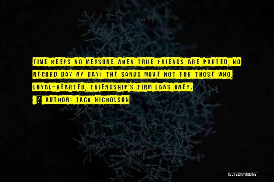 Jack Nicholson Quotes: Time Keeps No Measure When True Friends Are Parted, No Record Day By Day; The Sands Move Not For Those