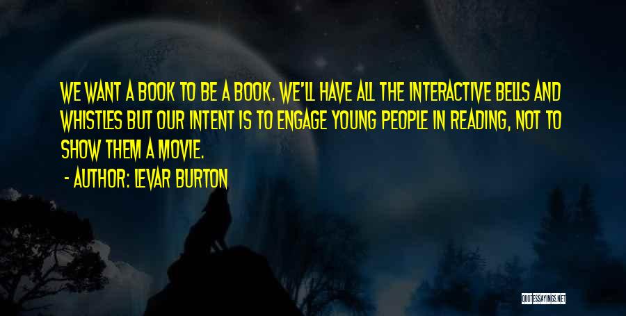 LeVar Burton Quotes: We Want A Book To Be A Book. We'll Have All The Interactive Bells And Whistles But Our Intent Is