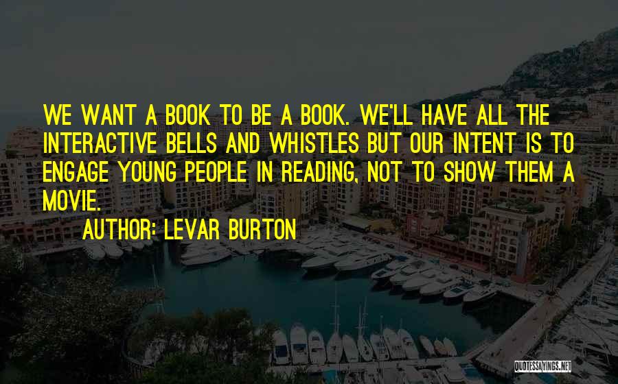 LeVar Burton Quotes: We Want A Book To Be A Book. We'll Have All The Interactive Bells And Whistles But Our Intent Is