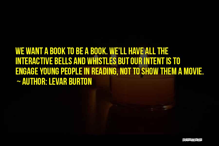 LeVar Burton Quotes: We Want A Book To Be A Book. We'll Have All The Interactive Bells And Whistles But Our Intent Is