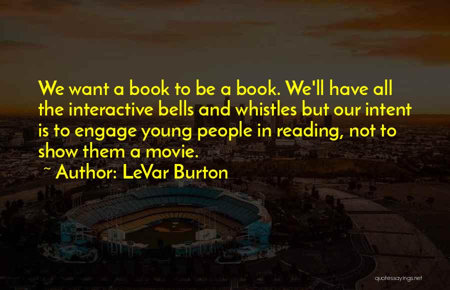 LeVar Burton Quotes: We Want A Book To Be A Book. We'll Have All The Interactive Bells And Whistles But Our Intent Is