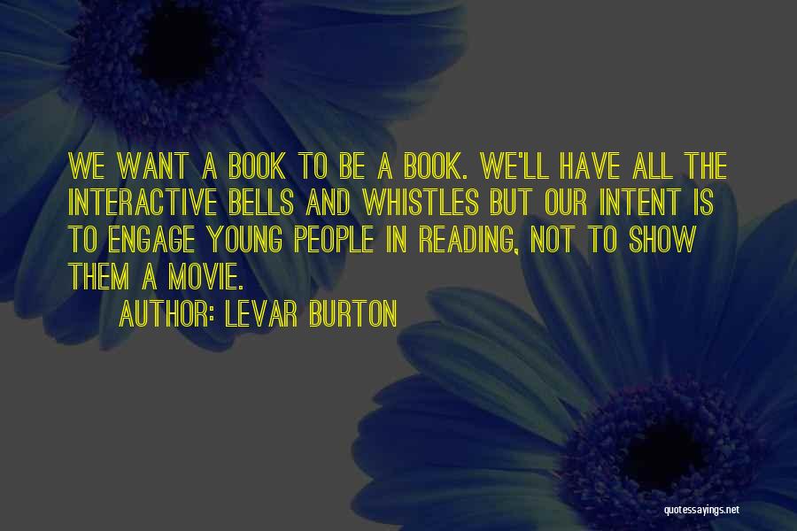 LeVar Burton Quotes: We Want A Book To Be A Book. We'll Have All The Interactive Bells And Whistles But Our Intent Is