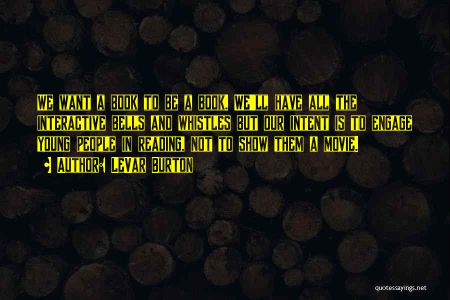 LeVar Burton Quotes: We Want A Book To Be A Book. We'll Have All The Interactive Bells And Whistles But Our Intent Is