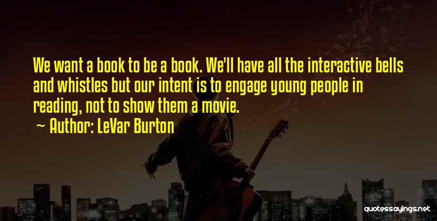 LeVar Burton Quotes: We Want A Book To Be A Book. We'll Have All The Interactive Bells And Whistles But Our Intent Is