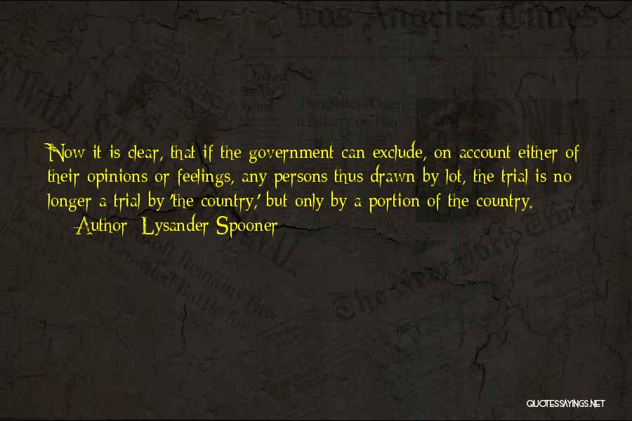 Lysander Spooner Quotes: Now It Is Clear, That If The Government Can Exclude, On Account Either Of Their Opinions Or Feelings, Any Persons