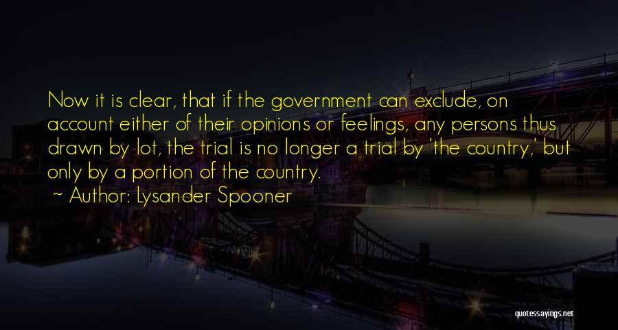 Lysander Spooner Quotes: Now It Is Clear, That If The Government Can Exclude, On Account Either Of Their Opinions Or Feelings, Any Persons