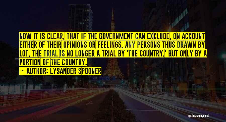 Lysander Spooner Quotes: Now It Is Clear, That If The Government Can Exclude, On Account Either Of Their Opinions Or Feelings, Any Persons