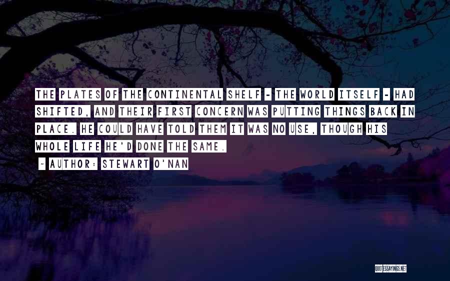 Stewart O'Nan Quotes: The Plates Of The Continental Shelf - The World Itself - Had Shifted, And Their First Concern Was Putting Things