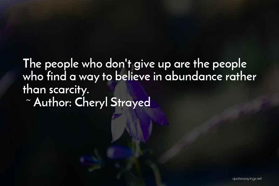 Cheryl Strayed Quotes: The People Who Don't Give Up Are The People Who Find A Way To Believe In Abundance Rather Than Scarcity.
