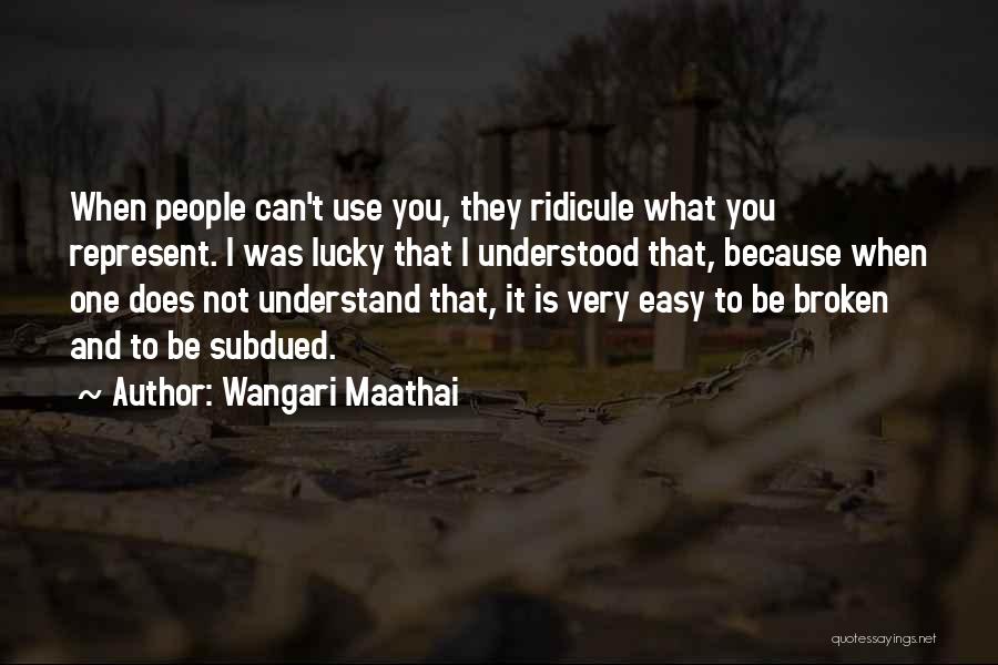 Wangari Maathai Quotes: When People Can't Use You, They Ridicule What You Represent. I Was Lucky That I Understood That, Because When One